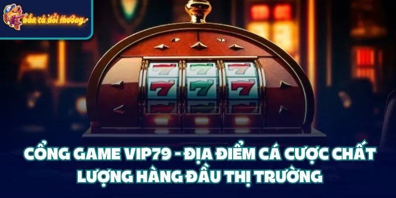 Cổng Game Vip79 - Địa Điểm Cá Cược Chất Lượng Hàng Đầu